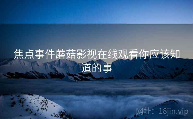 焦点事件蘑菇影视在线观看你应该知道的事
