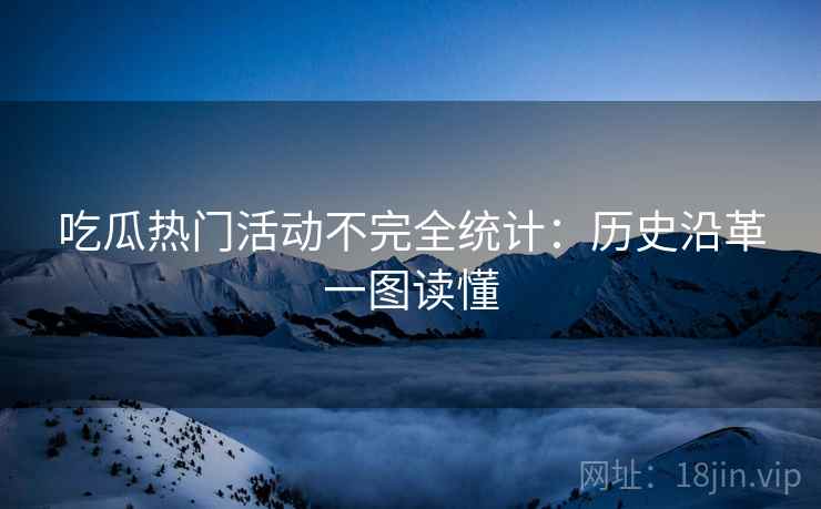 吃瓜热门活动不完全统计：历史沿革一图读懂