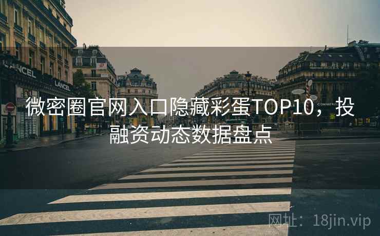 微密圈官网入口隐藏彩蛋TOP10，投融资动态数据盘点