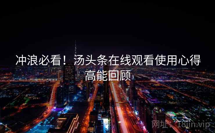 冲浪必看！汤头条在线观看使用心得高能回顾