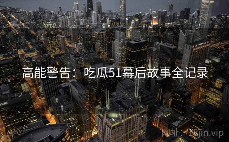 高能警告：吃瓜51幕后故事全记录