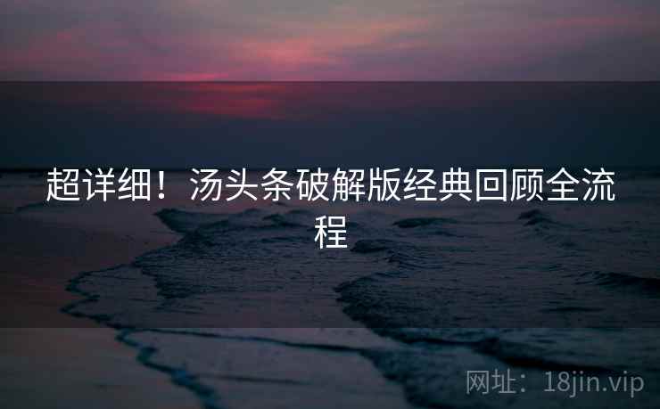 超详细!汤头条破解版经典回顾全流程 超详细!汤头条破解版经典回顾全流程